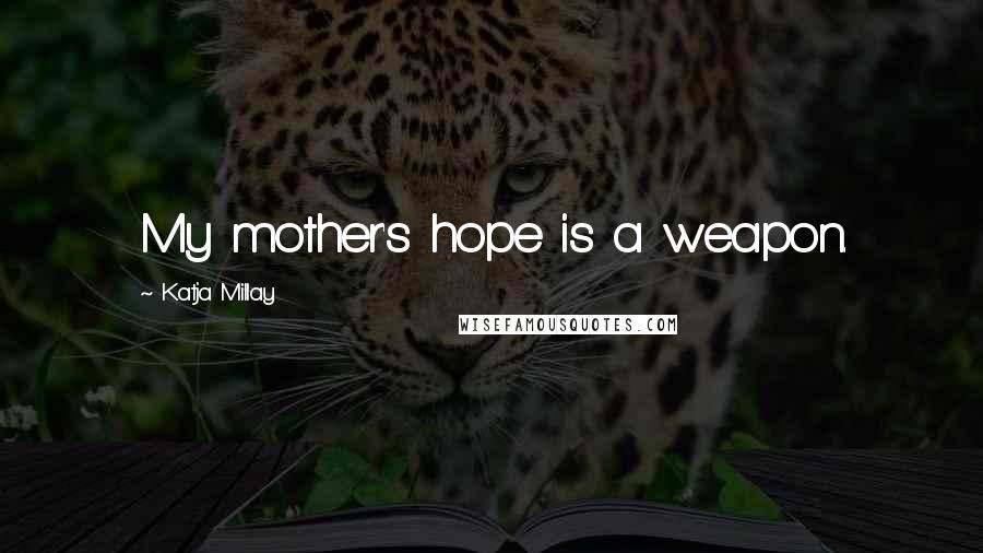 Katja Millay Quotes: My mother's hope is a weapon.