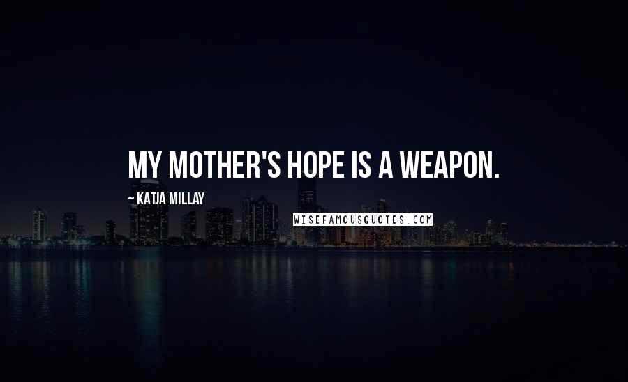 Katja Millay Quotes: My mother's hope is a weapon.