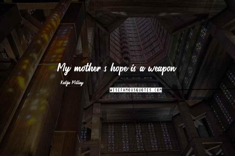 Katja Millay Quotes: My mother's hope is a weapon.