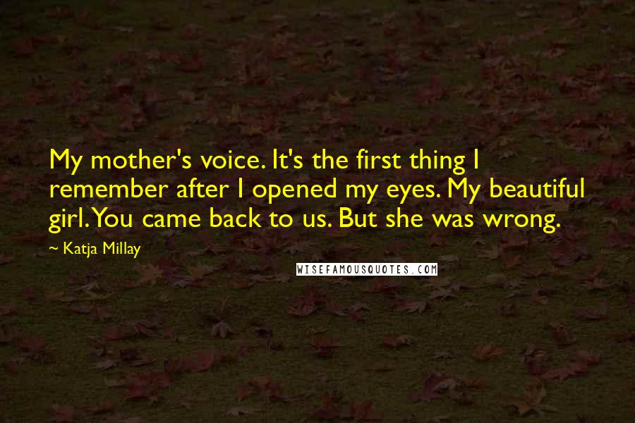 Katja Millay Quotes: My mother's voice. It's the first thing I remember after I opened my eyes. My beautiful girl. You came back to us. But she was wrong.