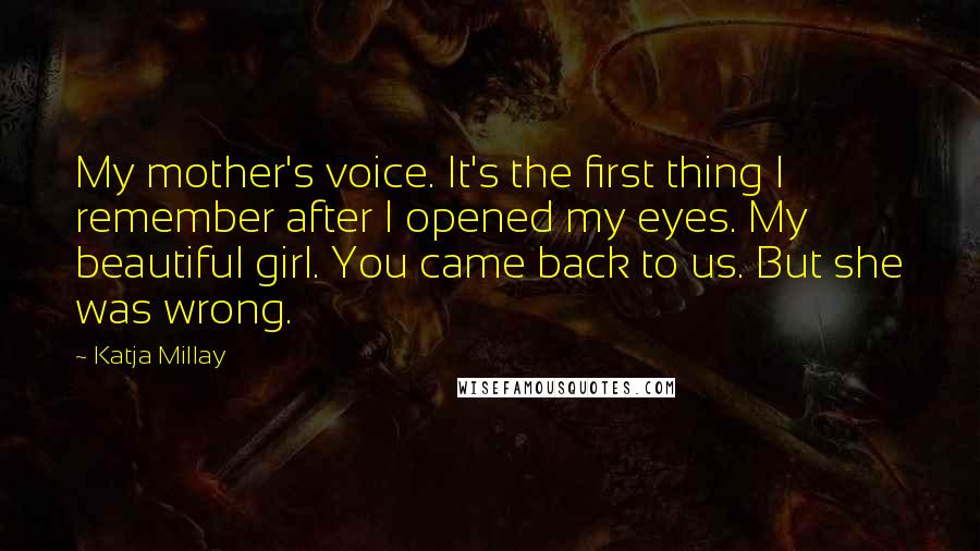 Katja Millay Quotes: My mother's voice. It's the first thing I remember after I opened my eyes. My beautiful girl. You came back to us. But she was wrong.