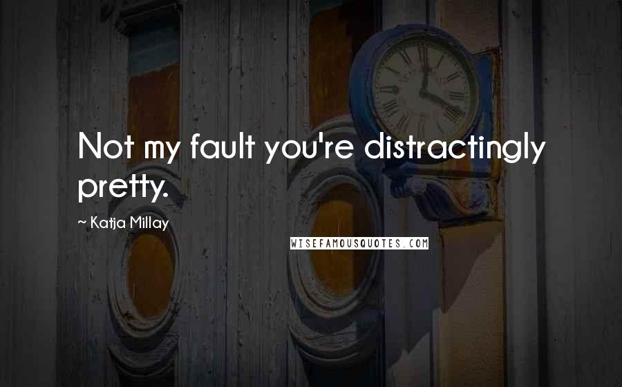 Katja Millay Quotes: Not my fault you're distractingly pretty.