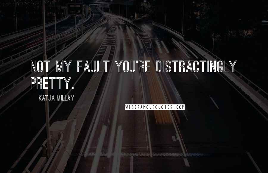 Katja Millay Quotes: Not my fault you're distractingly pretty.