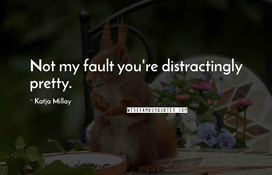 Katja Millay Quotes: Not my fault you're distractingly pretty.