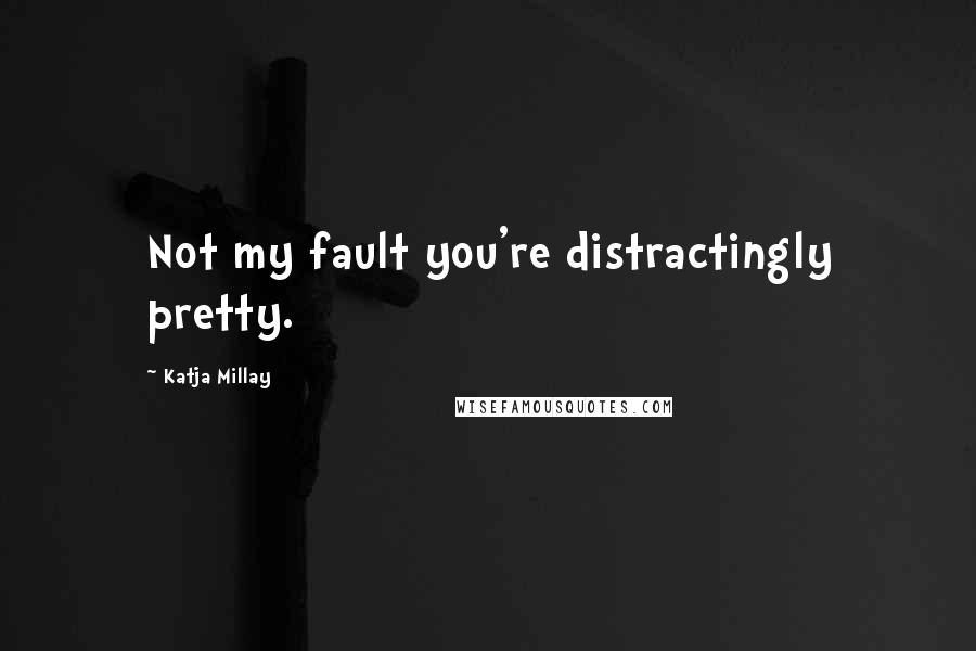 Katja Millay Quotes: Not my fault you're distractingly pretty.
