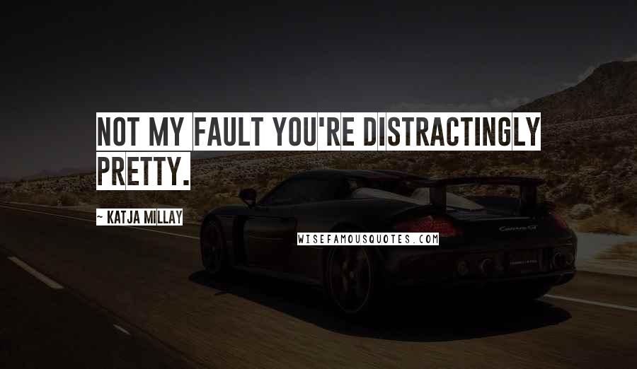 Katja Millay Quotes: Not my fault you're distractingly pretty.