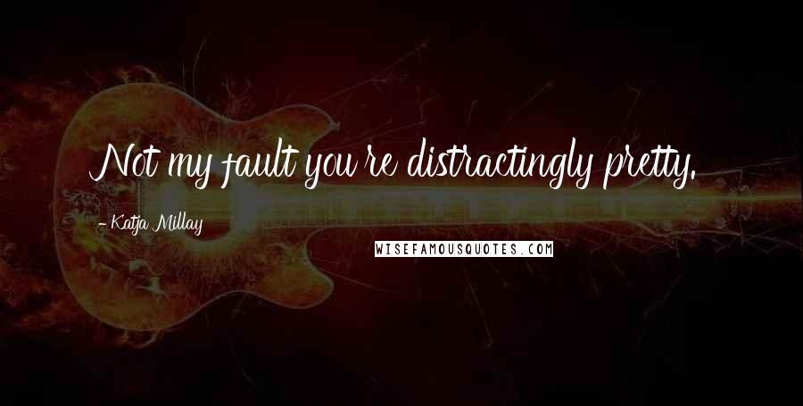 Katja Millay Quotes: Not my fault you're distractingly pretty.