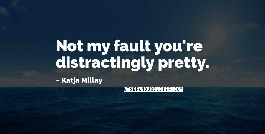 Katja Millay Quotes: Not my fault you're distractingly pretty.