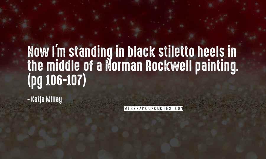 Katja Millay Quotes: Now I'm standing in black stiletto heels in the middle of a Norman Rockwell painting. (pg 106-107)