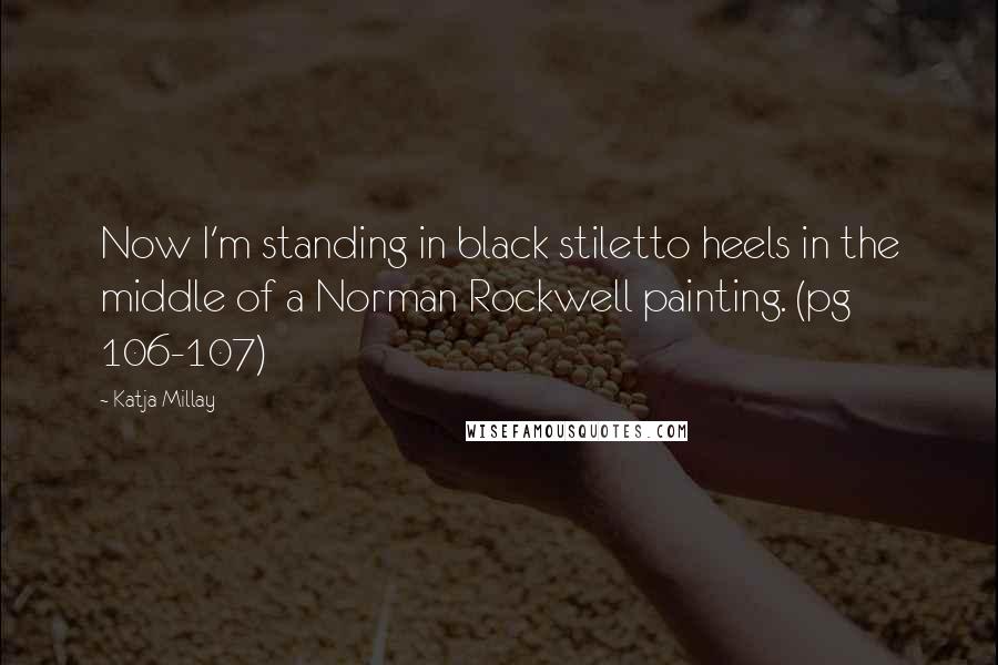 Katja Millay Quotes: Now I'm standing in black stiletto heels in the middle of a Norman Rockwell painting. (pg 106-107)