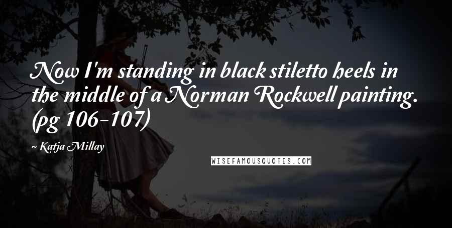 Katja Millay Quotes: Now I'm standing in black stiletto heels in the middle of a Norman Rockwell painting. (pg 106-107)