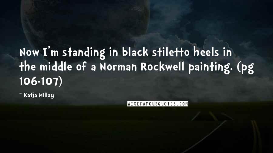 Katja Millay Quotes: Now I'm standing in black stiletto heels in the middle of a Norman Rockwell painting. (pg 106-107)