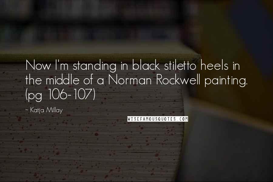 Katja Millay Quotes: Now I'm standing in black stiletto heels in the middle of a Norman Rockwell painting. (pg 106-107)