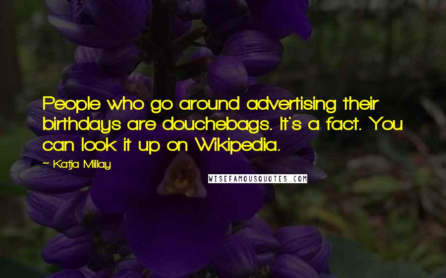 Katja Millay Quotes: People who go around advertising their birthdays are douchebags. It's a fact. You can look it up on Wikipedia.