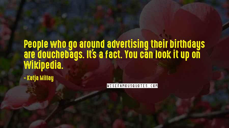 Katja Millay Quotes: People who go around advertising their birthdays are douchebags. It's a fact. You can look it up on Wikipedia.