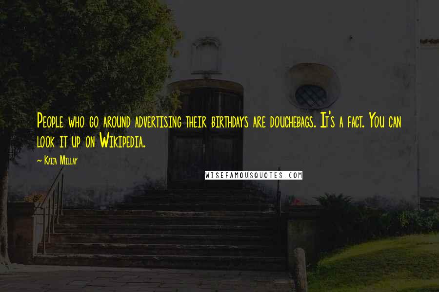 Katja Millay Quotes: People who go around advertising their birthdays are douchebags. It's a fact. You can look it up on Wikipedia.