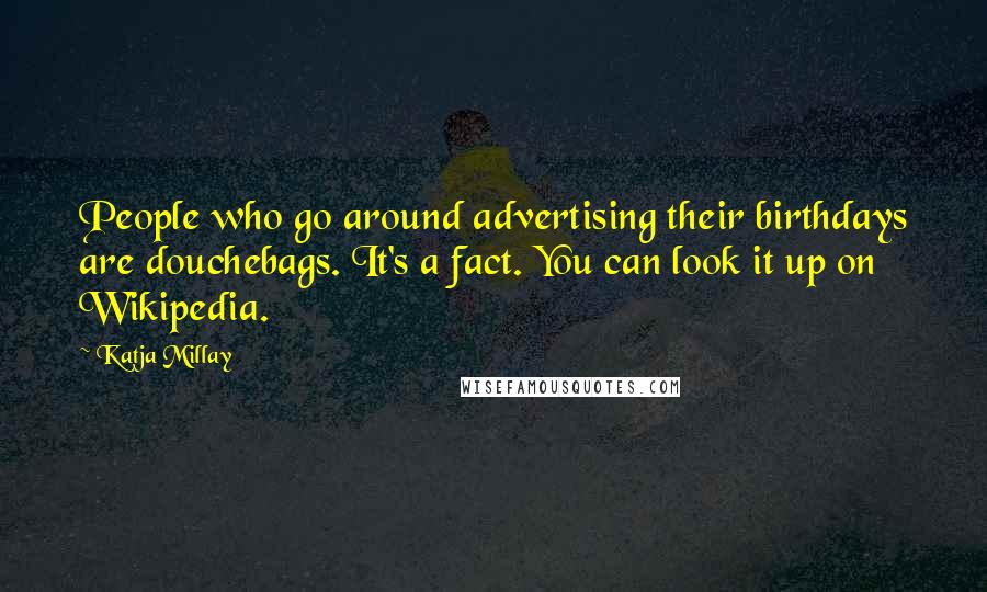 Katja Millay Quotes: People who go around advertising their birthdays are douchebags. It's a fact. You can look it up on Wikipedia.