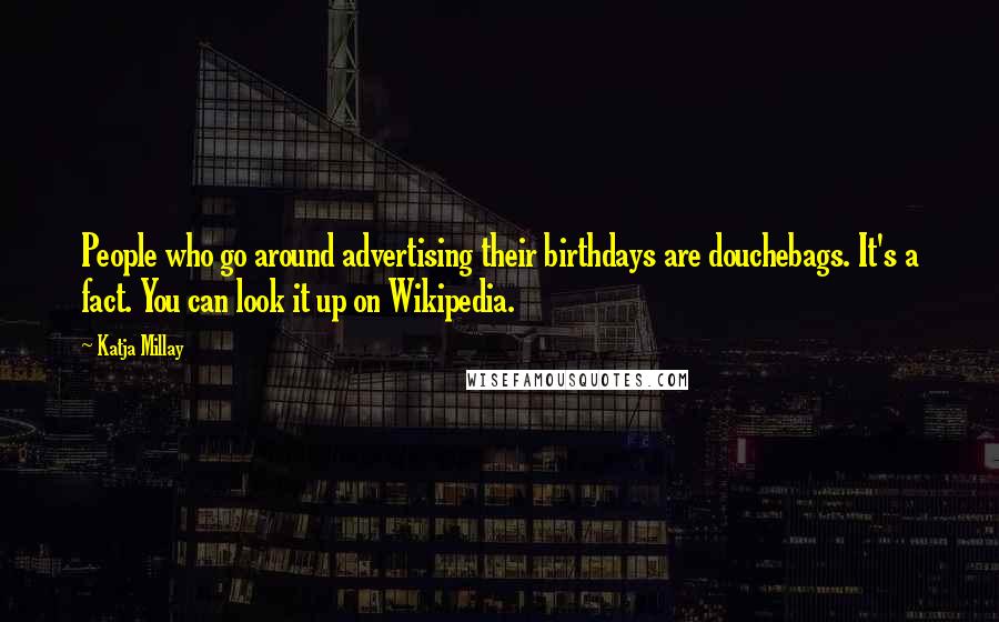 Katja Millay Quotes: People who go around advertising their birthdays are douchebags. It's a fact. You can look it up on Wikipedia.