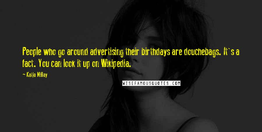 Katja Millay Quotes: People who go around advertising their birthdays are douchebags. It's a fact. You can look it up on Wikipedia.