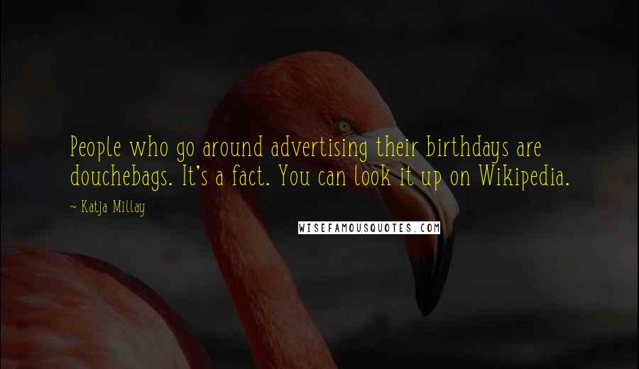 Katja Millay Quotes: People who go around advertising their birthdays are douchebags. It's a fact. You can look it up on Wikipedia.