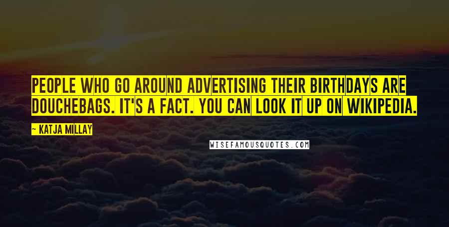 Katja Millay Quotes: People who go around advertising their birthdays are douchebags. It's a fact. You can look it up on Wikipedia.