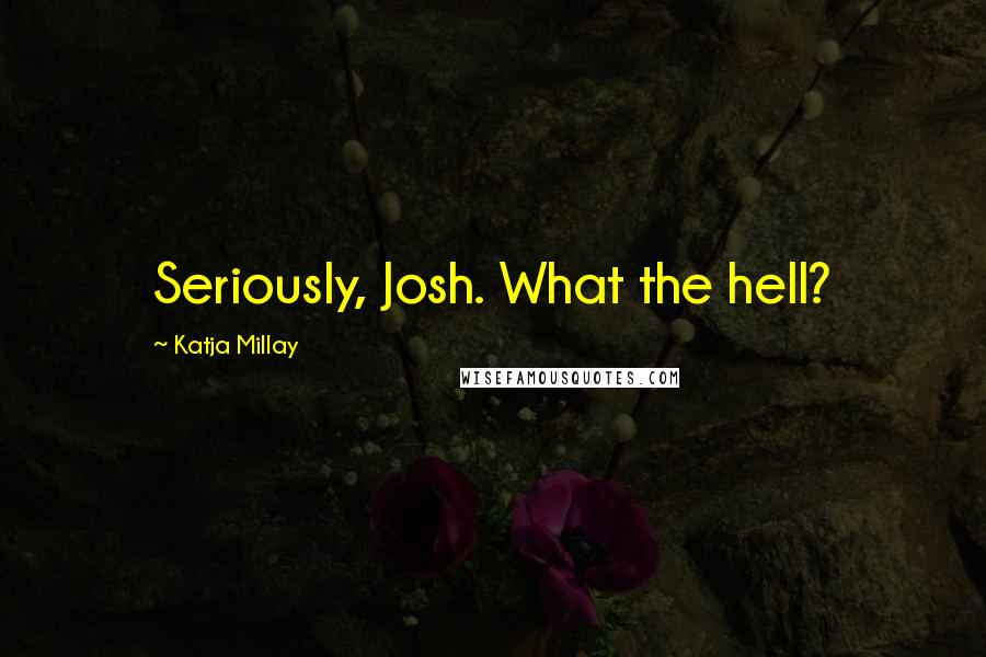 Katja Millay Quotes: Seriously, Josh. What the hell?