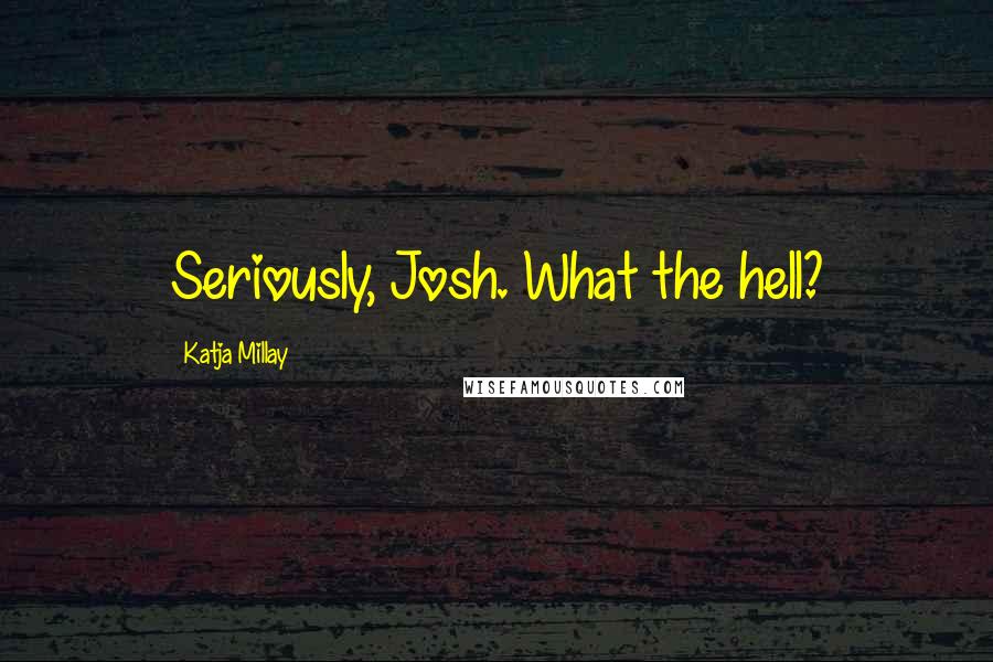 Katja Millay Quotes: Seriously, Josh. What the hell?