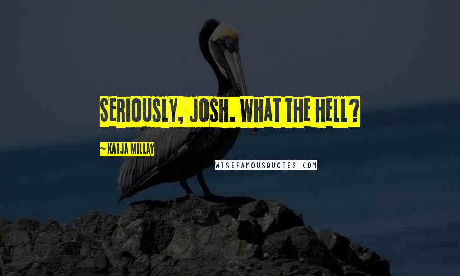 Katja Millay Quotes: Seriously, Josh. What the hell?