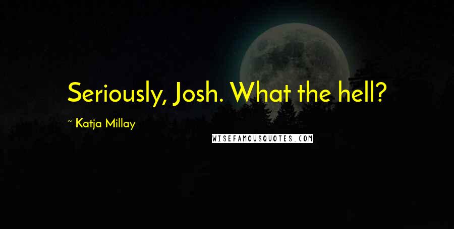 Katja Millay Quotes: Seriously, Josh. What the hell?