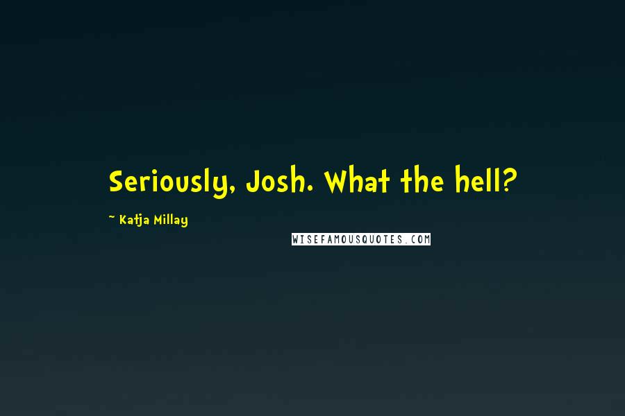 Katja Millay Quotes: Seriously, Josh. What the hell?