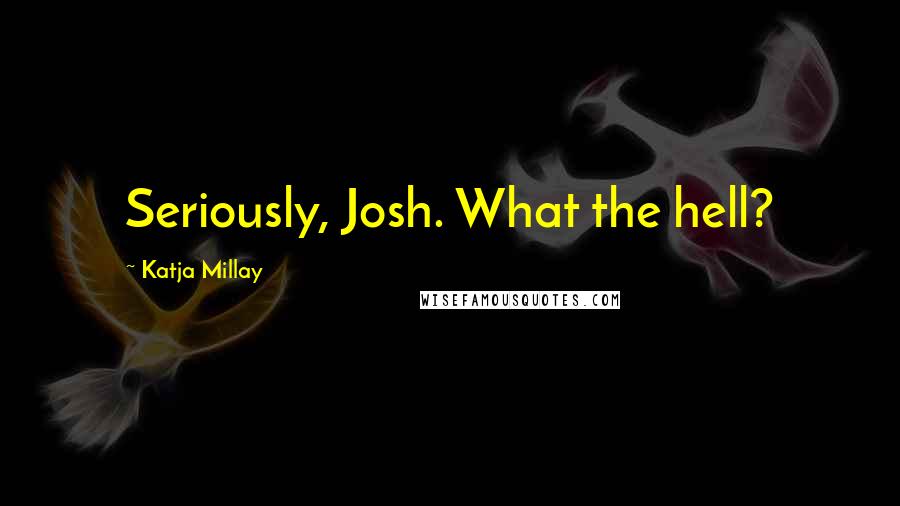 Katja Millay Quotes: Seriously, Josh. What the hell?