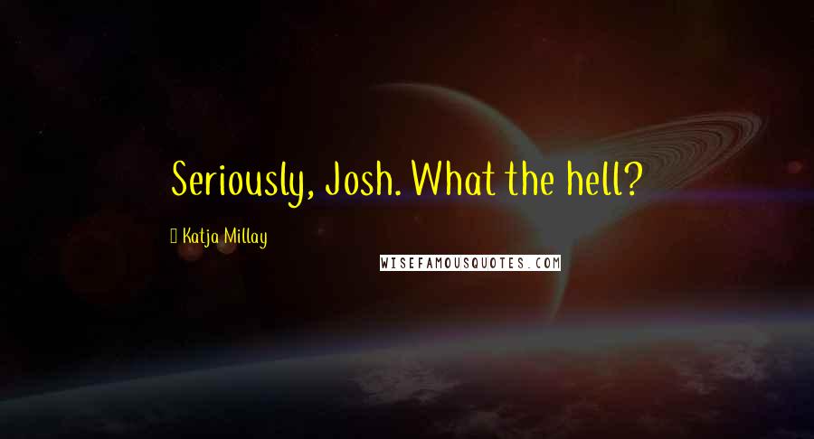 Katja Millay Quotes: Seriously, Josh. What the hell?