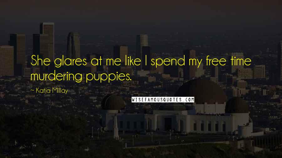 Katja Millay Quotes: She glares at me like I spend my free time murdering puppies.