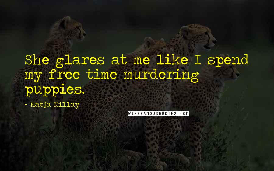 Katja Millay Quotes: She glares at me like I spend my free time murdering puppies.