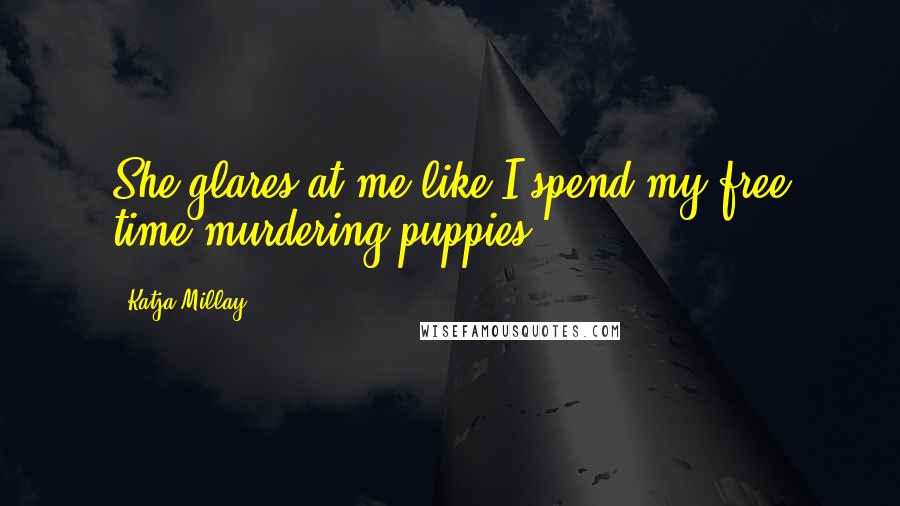 Katja Millay Quotes: She glares at me like I spend my free time murdering puppies.