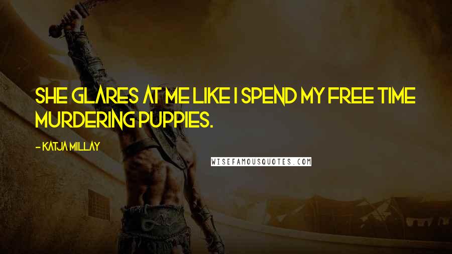 Katja Millay Quotes: She glares at me like I spend my free time murdering puppies.