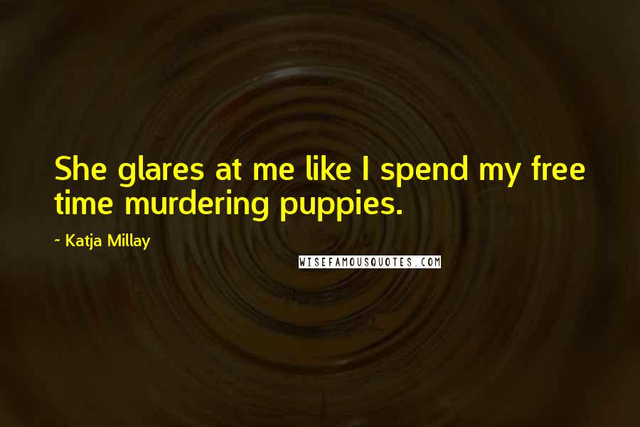 Katja Millay Quotes: She glares at me like I spend my free time murdering puppies.