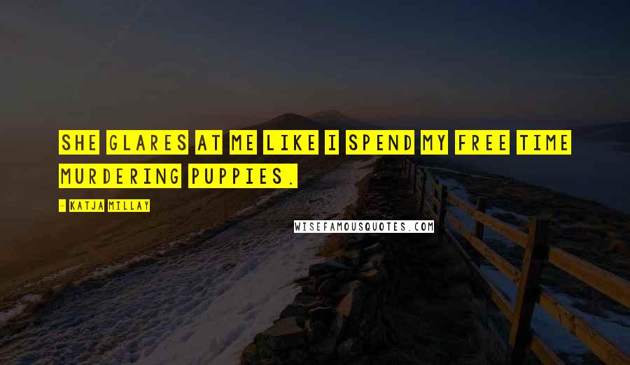 Katja Millay Quotes: She glares at me like I spend my free time murdering puppies.