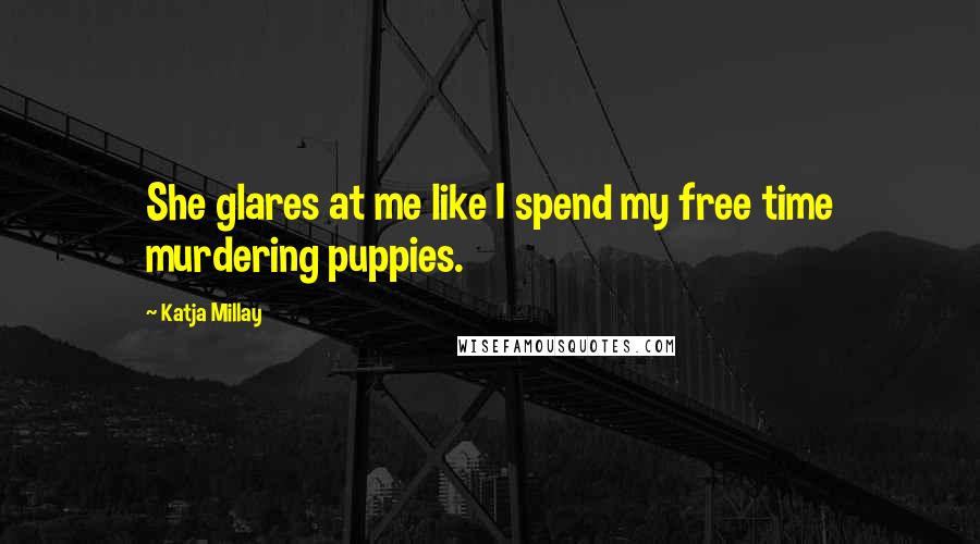 Katja Millay Quotes: She glares at me like I spend my free time murdering puppies.