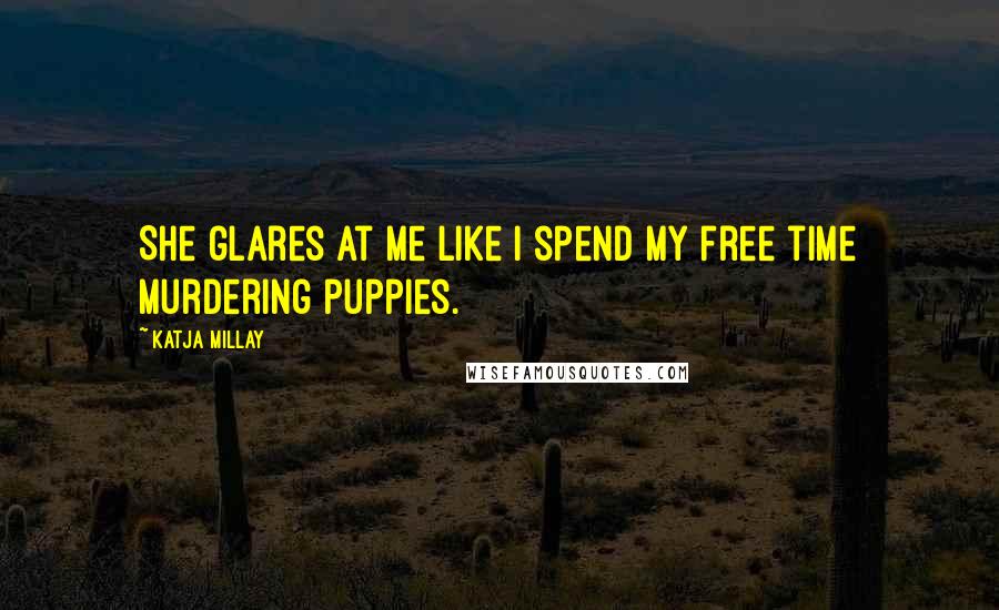 Katja Millay Quotes: She glares at me like I spend my free time murdering puppies.