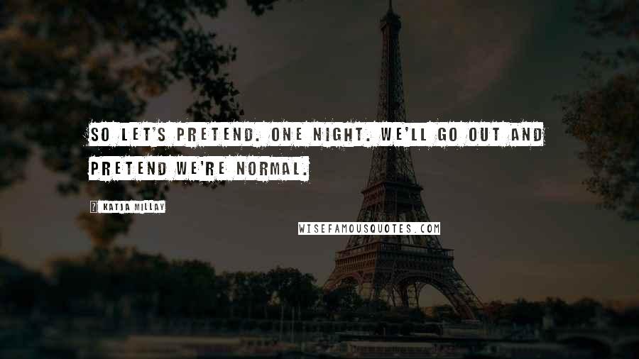 Katja Millay Quotes: So let's pretend. One night. We'll go out and pretend we're normal.