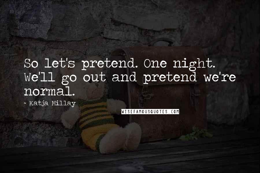 Katja Millay Quotes: So let's pretend. One night. We'll go out and pretend we're normal.