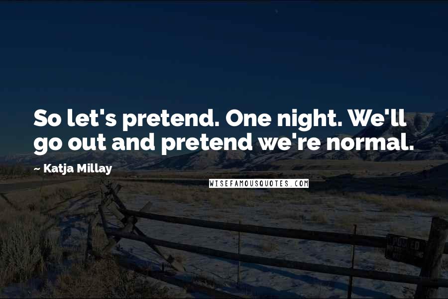 Katja Millay Quotes: So let's pretend. One night. We'll go out and pretend we're normal.