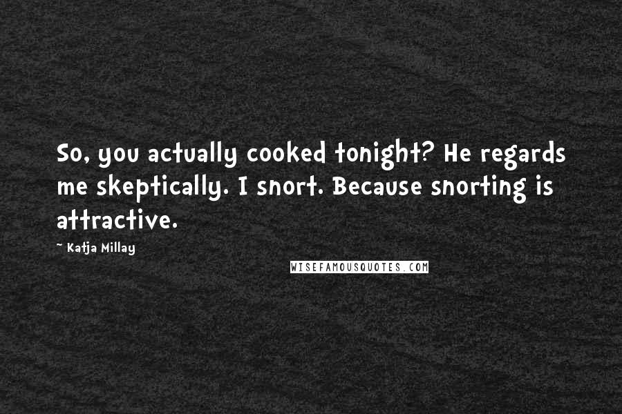 Katja Millay Quotes: So, you actually cooked tonight? He regards me skeptically. I snort. Because snorting is attractive.