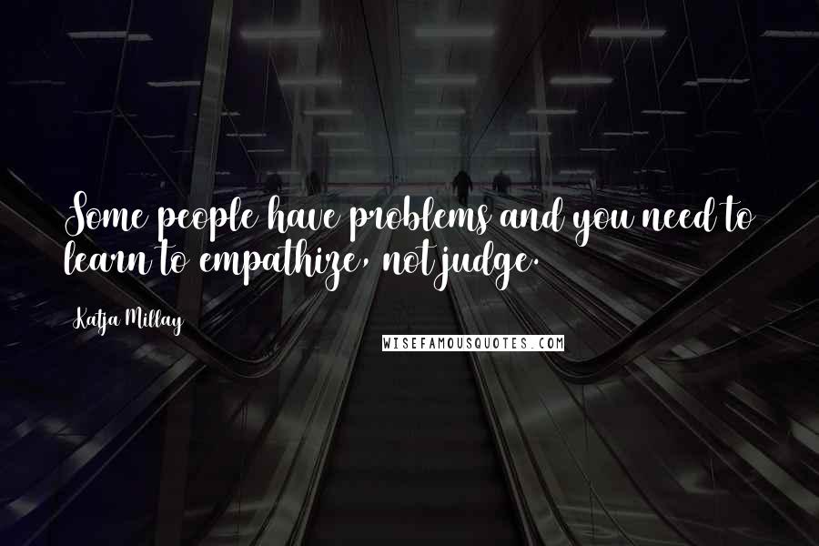Katja Millay Quotes: Some people have problems and you need to learn to empathize, not judge.