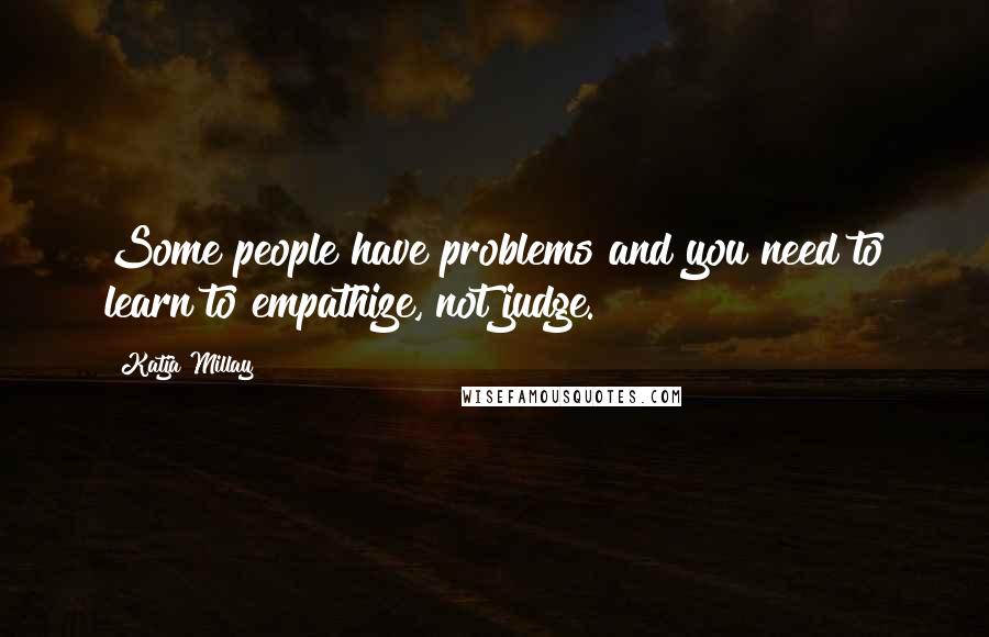 Katja Millay Quotes: Some people have problems and you need to learn to empathize, not judge.