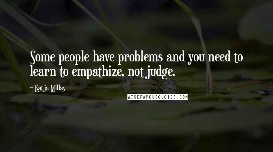 Katja Millay Quotes: Some people have problems and you need to learn to empathize, not judge.