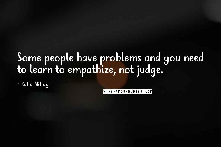 Katja Millay Quotes: Some people have problems and you need to learn to empathize, not judge.