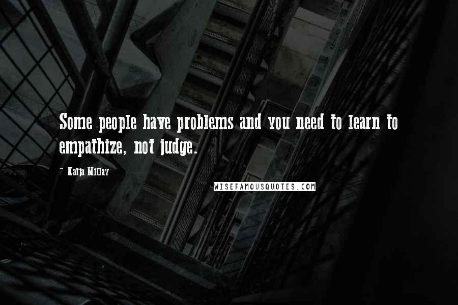 Katja Millay Quotes: Some people have problems and you need to learn to empathize, not judge.
