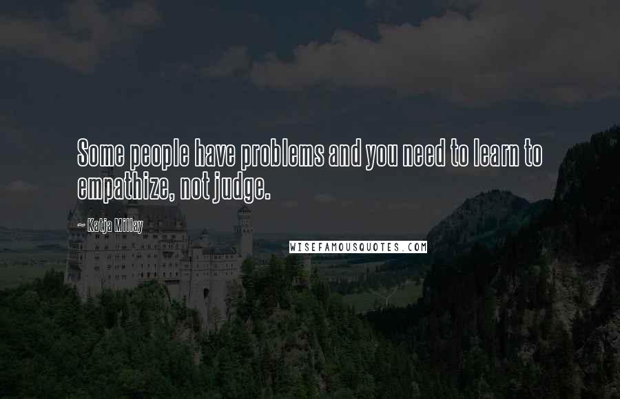 Katja Millay Quotes: Some people have problems and you need to learn to empathize, not judge.